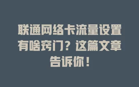 联通网络卡流量设置有啥窍门？这篇文章告诉你！