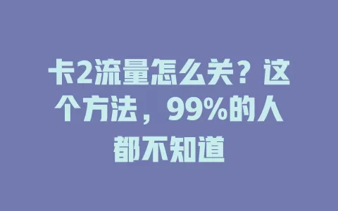 卡2流量怎么关？这个方法，99%的人都不知道