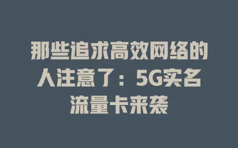 那些追求高效网络的人注意了：5G实名流量卡来袭