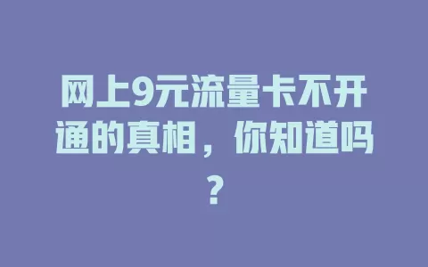 网上9元流量卡不开通的真相，你知道吗？