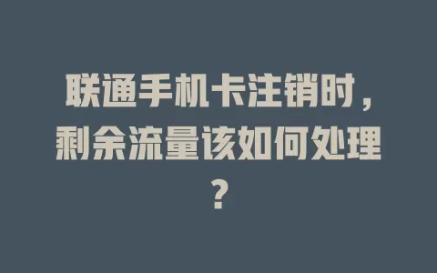 联通手机卡注销时，剩余流量该如何处理？