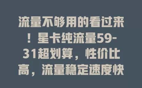 流量不够用的看过来！星卡纯流量59-31超划算，性价比高，流量稳定速度快，无复杂限制，告别流量焦虑