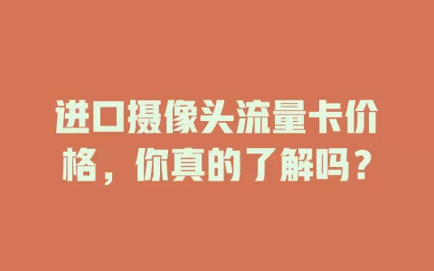 进口摄像头流量卡价格，你真的了解吗？