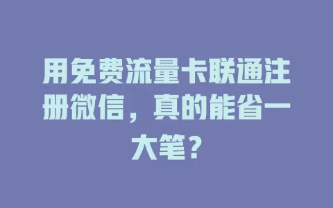 用免费流量卡联通注册微信，真的能省一大笔？
