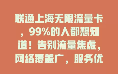 联通上海无限流量卡，99%的人都想知道！告别流量焦虑，网络覆盖广，服务优，满足多样需求，让网络体验更精彩
