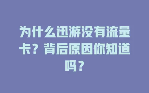 为什么迅游没有流量卡？背后原因你知道吗？
