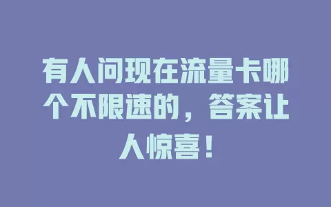 有人问现在流量卡哪个不限速的，答案让人惊喜！