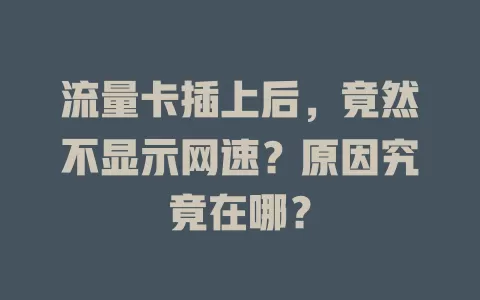 流量卡插上后，竟然不显示网速？原因究竟在哪？