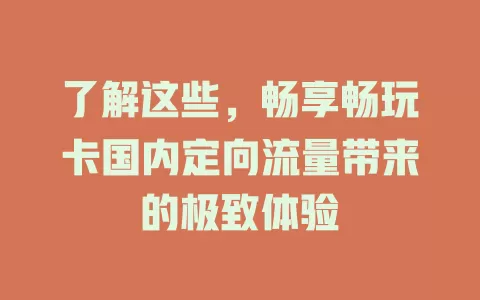 了解这些，畅享畅玩卡国内定向流量带来的极致体验