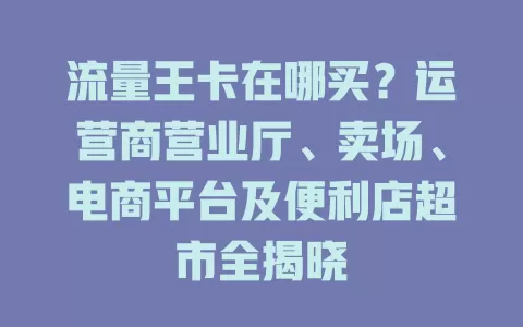 流量王卡在哪买？运营商营业厅、卖场、电商平台及便利店超市全揭晓