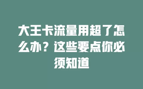 大王卡流量用超了怎么办？这些要点你必须知道