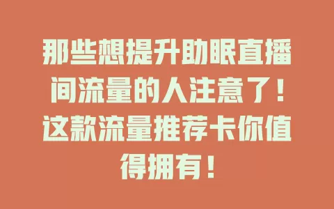 那些想提升助眠直播间流量的人注意了！这款流量推荐卡你值得拥有！