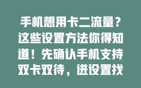 手机想用卡二流量？这些设置方法你得知道！先确认手机支持双卡双待，进设置找相关选项，设卡二为默认上网卡或开智能切换，轻松用卡二流量，上网更顺畅