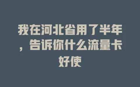 我在河北省用了半年，告诉你什么流量卡好使