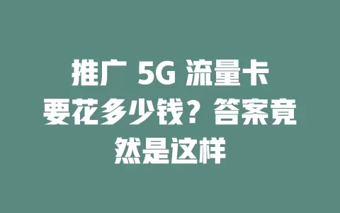 推广 5G 流量卡要花多少钱？答案竟然是这样