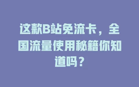 这款B站免流卡，全国流量使用秘籍你知道吗？