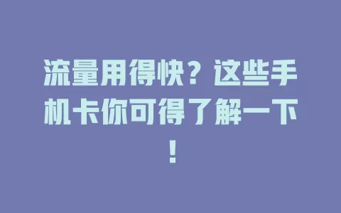 流量用得快？这些手机卡你可得了解一下！