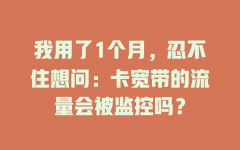 我用了1个月，忍不住想问：卡宽带的流量会被监控吗？