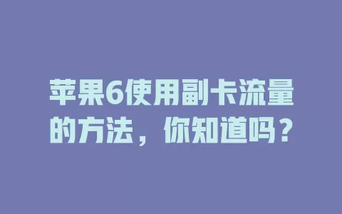 苹果6使用副卡流量的方法，你知道吗？