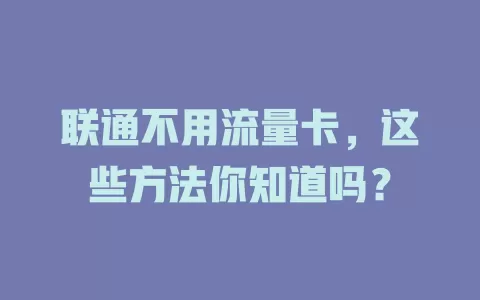 联通不用流量卡，这些方法你知道吗？