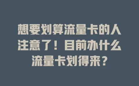 想要划算流量卡的人注意了！目前办什么流量卡划得来？