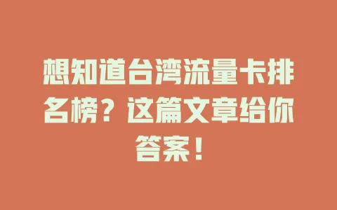 想知道台湾流量卡排名榜？这篇文章给你答案！