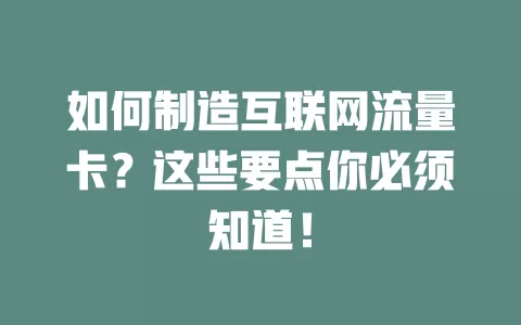 如何制造互联网流量卡？这些要点你必须知道！