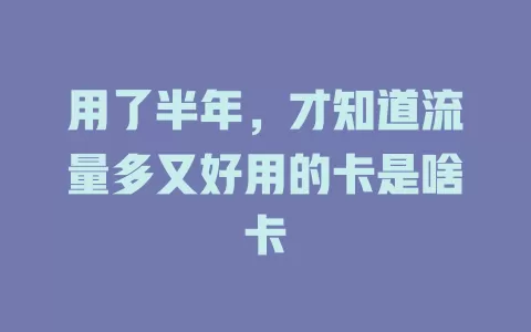 用了半年，才知道流量多又好用的卡是啥卡
