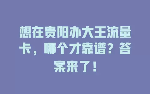 想在贵阳办大王流量卡，哪个才靠谱？答案来了！