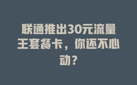 联通推出30元流量王套餐卡，你还不心动？