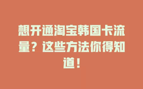 想开通淘宝韩国卡流量？这些方法你得知道！