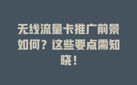 无线流量卡推广前景如何？这些要点需知晓！