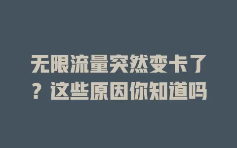 无限流量突然变卡了？这些原因你知道吗
