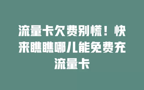 流量卡欠费别慌！快来瞧瞧哪儿能免费充流量卡