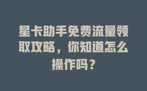 星卡助手免费流量领取攻略，你知道怎么操作吗？