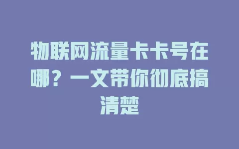 物联网流量卡卡号在哪？一文带你彻底搞清楚