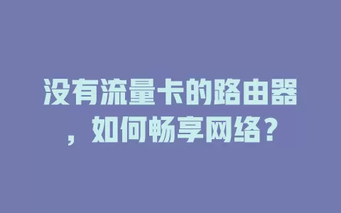 没有流量卡的路由器，如何畅享网络？