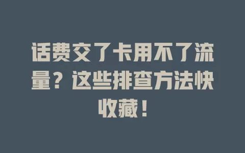 话费交了卡用不了流量？这些排查方法快收藏！