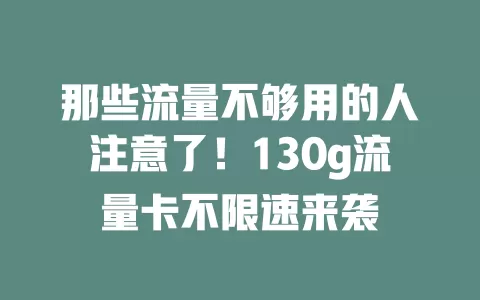 那些流量不够用的人注意了！130g流量卡不限速来袭