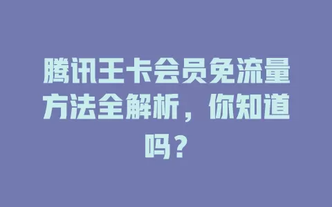 腾讯王卡会员免流量方法全解析，你知道吗？