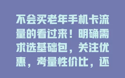 不会买老年手机卡流量的看过来！明确需求选基础包，关注优惠，考量性价比，还能向他人请教，综合考虑挑实惠套餐，助老人享数字便利