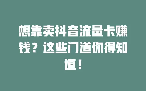 想靠卖抖音流量卡赚钱？这些门道你得知道！
