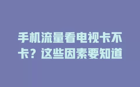 手机流量看电视卡不卡？这些因素要知道