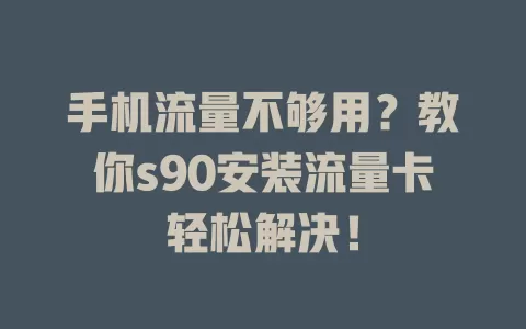 手机流量不够用？教你s90安装流量卡轻松解决！