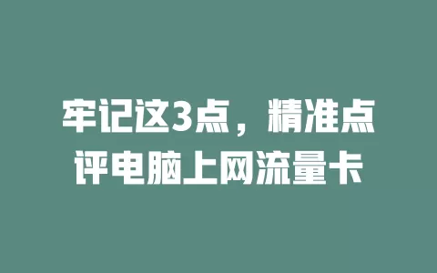 牢记这3点，精准点评电脑上网流量卡