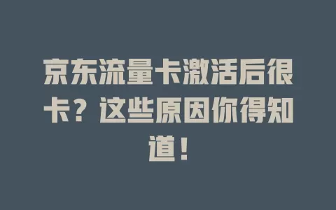 京东流量卡激活后很卡？这些原因你得知道！