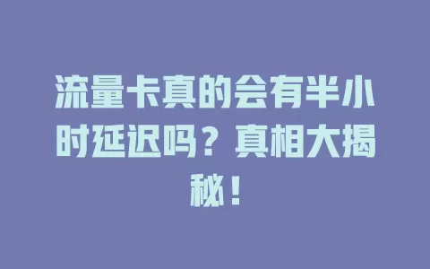 流量卡真的会有半小时延迟吗？真相大揭秘！