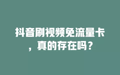 抖音刷视频免流量卡，真的存在吗？