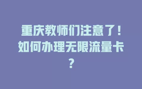 重庆教师们注意了！如何办理无限流量卡？