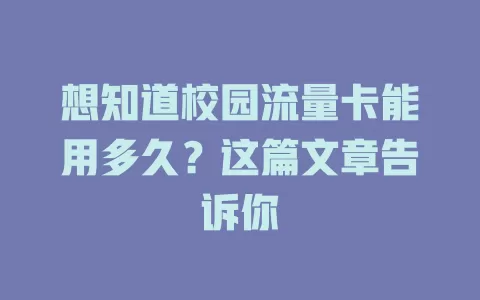 想知道校园流量卡能用多久？这篇文章告诉你